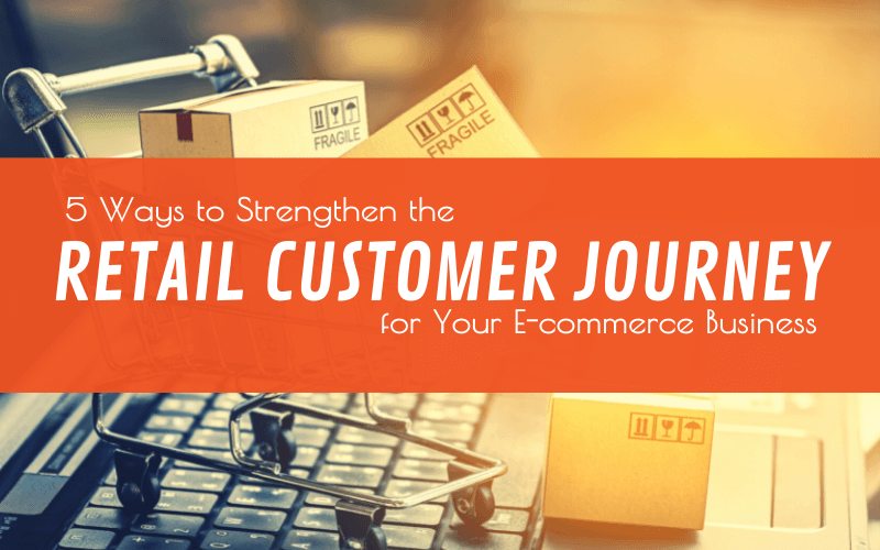 Strengthen your retail customer journey with these 5 tips