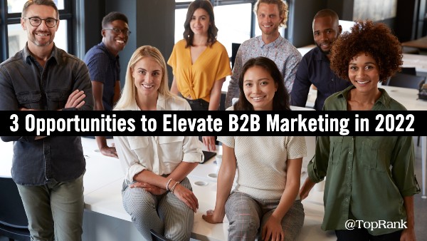 Three of the Biggest Opportunities to Elevate B2B Marketing in 2022